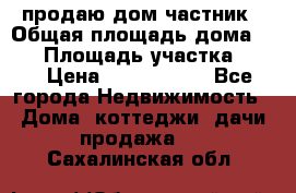 продаю дом частник › Общая площадь дома ­ 93 › Площадь участка ­ 60 › Цена ­ 1 200 000 - Все города Недвижимость » Дома, коттеджи, дачи продажа   . Сахалинская обл.